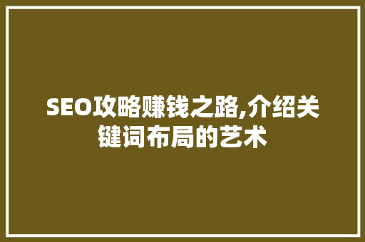 SEO攻略赚钱之路,介绍关键词布局的艺术