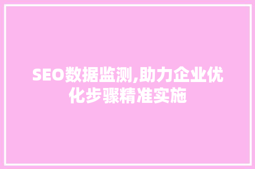 SEO数据监测,助力企业优化步骤精准实施