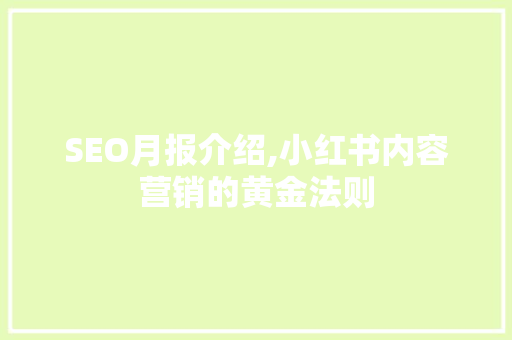 SEO月报介绍,小红书内容营销的黄金法则  第1张