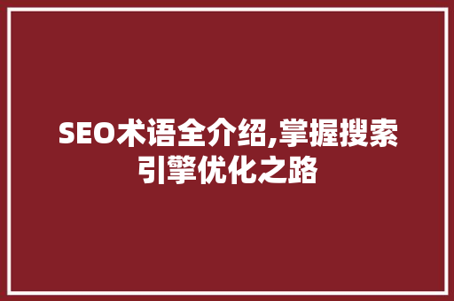 SEO术语全介绍,掌握搜索引擎优化之路
