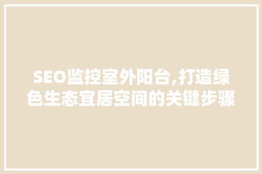 SEO监控室外阳台,打造绿色生态宜居空间的关键步骤