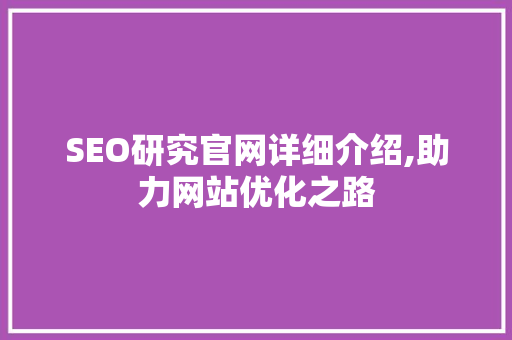 SEO研究官网详细介绍,助力网站优化之路