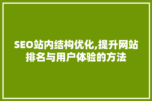 SEO站内结构优化,提升网站排名与用户体验的方法