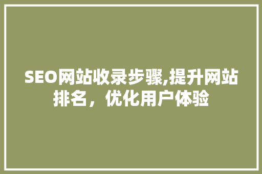 SEO网站收录步骤,提升网站排名，优化用户体验  第1张