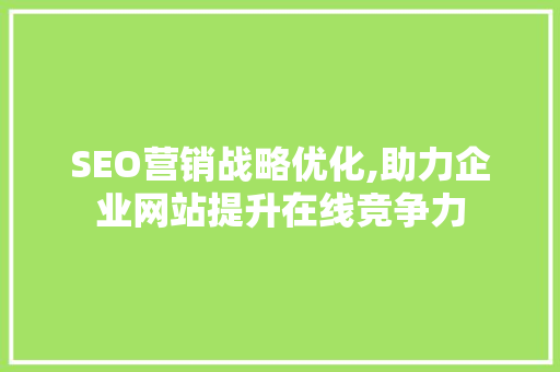 SEO营销战略优化,助力企业网站提升在线竞争力