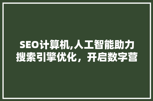 SEO计算机,人工智能助力搜索引擎优化，开启数字营销新时代