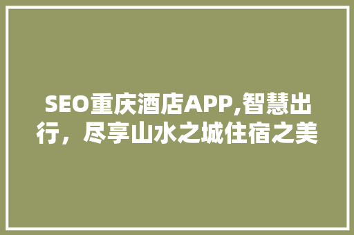 SEO重庆酒店APP,智慧出行，尽享山水之城住宿之美