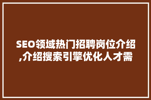 SEO领域热门招聘岗位介绍,介绍搜索引擎优化人才需求