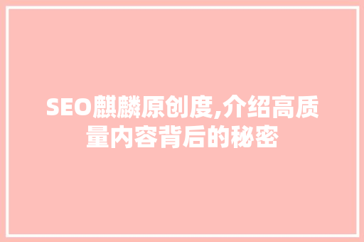 SEO麒麟原创度,介绍高质量内容背后的秘密