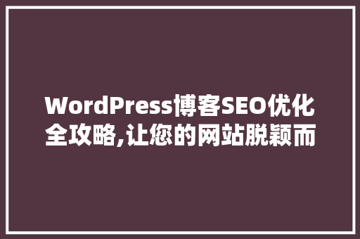 WordPress博客SEO优化全攻略,让您的网站脱颖而出