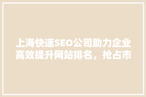 上海快速SEO公司助力企业高效提升网站排名，抢占市场先机