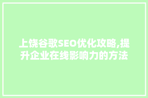 上饶谷歌SEO优化攻略,提升企业在线影响力的方法