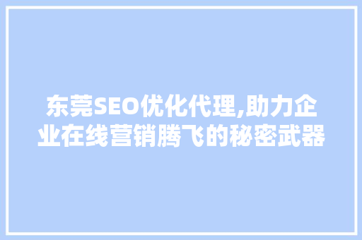 东莞SEO优化代理,助力企业在线营销腾飞的秘密武器