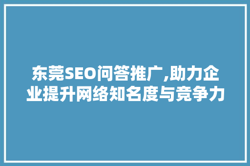 东莞SEO问答推广,助力企业提升网络知名度与竞争力