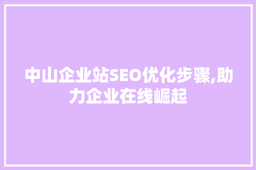 中山企业站SEO优化步骤,助力企业在线崛起