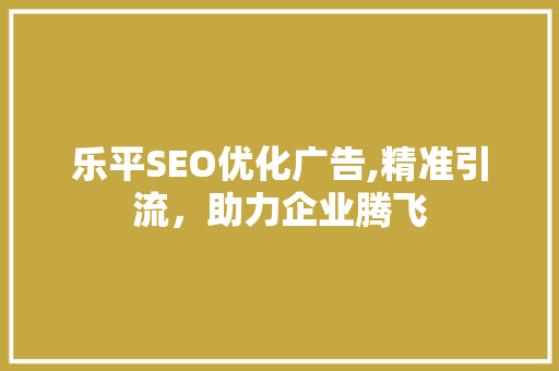 乐平SEO优化广告,精准引流，助力企业腾飞