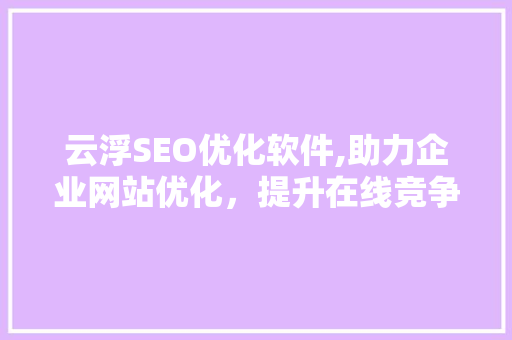 云浮SEO优化软件,助力企业网站优化，提升在线竞争力
