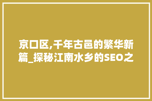 京口区,千年古邑的繁华新篇_探秘江南水乡的SEO之路