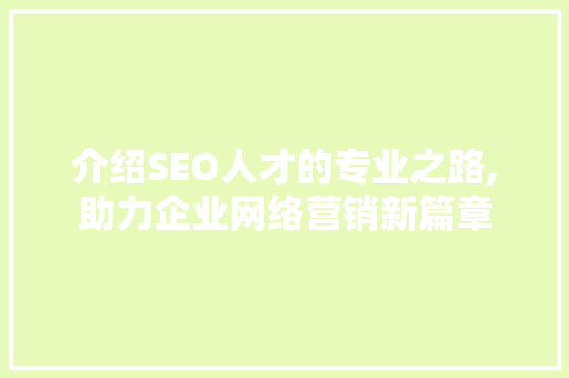 介绍SEO人才的专业之路,助力企业网络营销新篇章