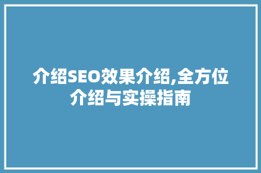 介绍SEO效果介绍,全方位介绍与实操指南