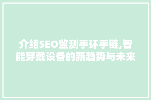 介绍SEO监测手环手链,智能穿戴设备的新趋势与未来展望