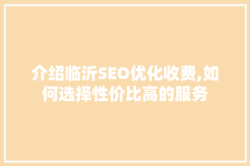 介绍临沂SEO优化收费,如何选择性价比高的服务