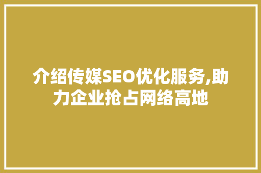 介绍传媒SEO优化服务,助力企业抢占网络高地