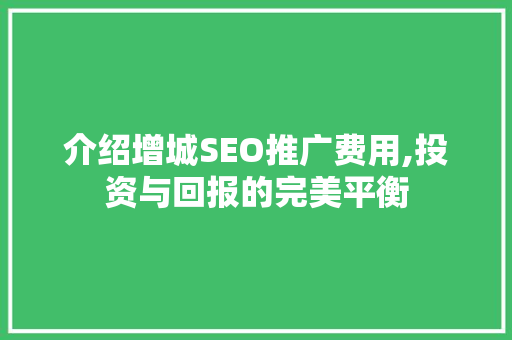 介绍增城SEO推广费用,投资与回报的完美平衡