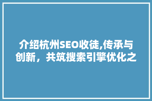 介绍杭州SEO收徒,传承与创新，共筑搜索引擎优化之路