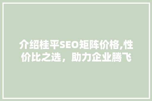 介绍桂平SEO矩阵价格,性价比之选，助力企业腾飞