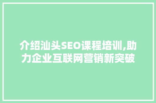 介绍汕头SEO课程培训,助力企业互联网营销新突破