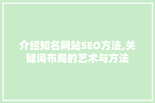 介绍知名网站SEO方法,关键词布局的艺术与方法