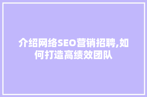 介绍网络SEO营销招聘,如何打造高绩效团队