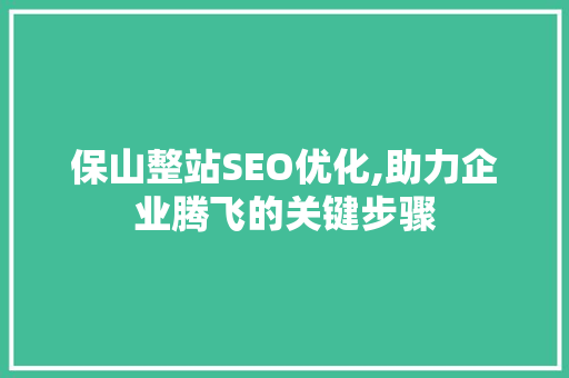 保山整站SEO优化,助力企业腾飞的关键步骤