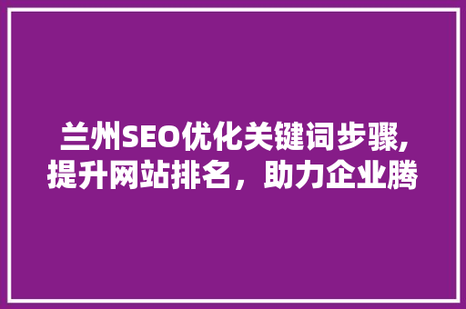 兰州SEO优化关键词步骤,提升网站排名，助力企业腾飞