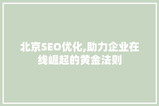 北京SEO优化,助力企业在线崛起的黄金法则