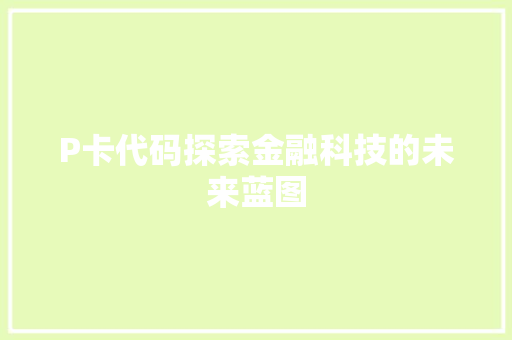 P卡代码探索金融科技的未来蓝图