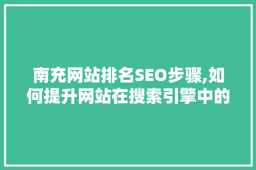 南充网站排名SEO步骤,如何提升网站在搜索引擎中的表现
