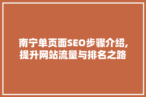 南宁单页面SEO步骤介绍,提升网站流量与排名之路