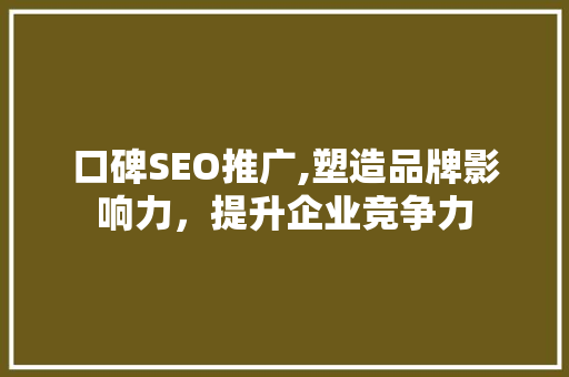 口碑SEO推广,塑造品牌影响力，提升企业竞争力