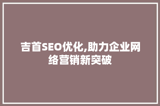 吉首SEO优化,助力企业网络营销新突破