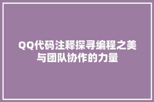 QQ代码注释探寻编程之美与团队协作的力量