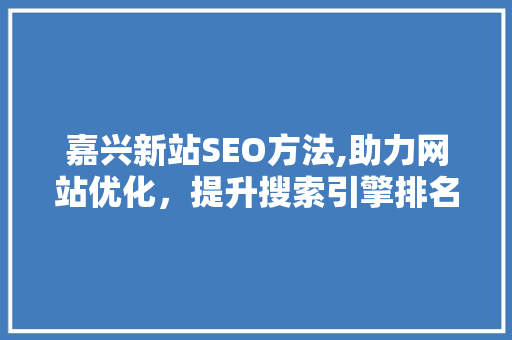 嘉兴新站SEO方法,助力网站优化，提升搜索引擎排名