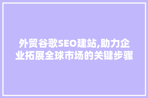 外贸谷歌SEO建站,助力企业拓展全球市场的关键步骤