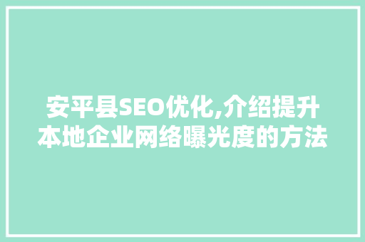 安平县SEO优化,介绍提升本地企业网络曝光度的方法