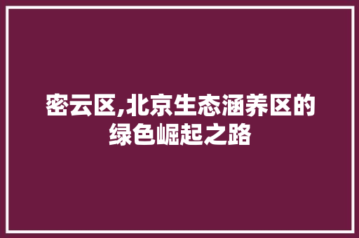 密云区,北京生态涵养区的绿色崛起之路