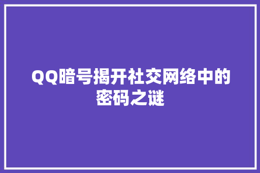 QQ暗号揭开社交网络中的密码之谜
