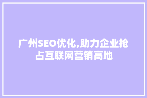 广州SEO优化,助力企业抢占互联网营销高地