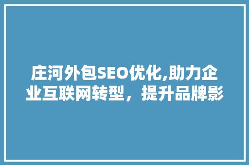 庄河外包SEO优化,助力企业互联网转型，提升品牌影响力