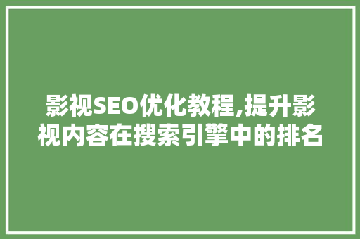 影视SEO优化教程,提升影视内容在搜索引擎中的排名，抢占市场先机